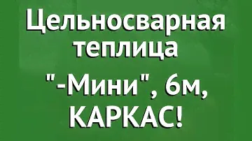 Цельносварная теплица Агросфера-Мини, 6м, КАРКАС! обзор АГС003 производитель Агросфера (Россия)